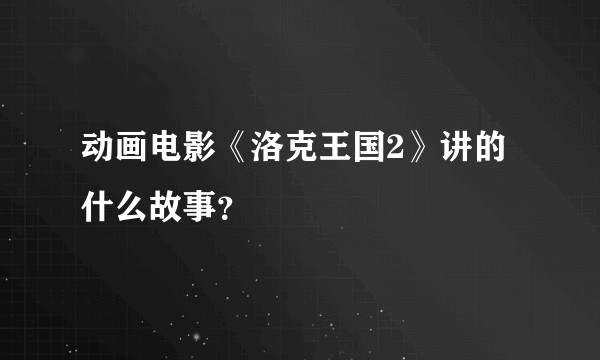 动画电影《洛克王国2》讲的什么故事？
