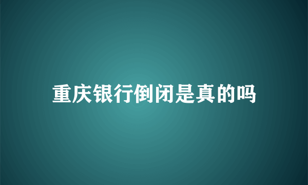 重庆银行倒闭是真的吗