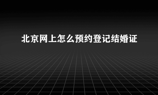北京网上怎么预约登记结婚证
