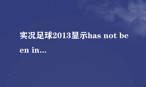 实况足球2013显示has not been installed 怎样解决？