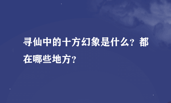 寻仙中的十方幻象是什么？都在哪些地方？