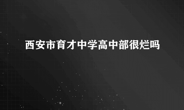 西安市育才中学高中部很烂吗