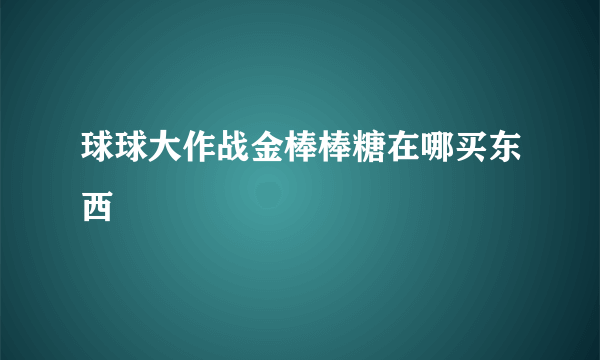 球球大作战金棒棒糖在哪买东西