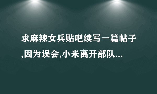 求麻辣女兵贴吧续写一篇帖子,因为误会,小米离开部队出国无意救了黑道大哥成为其养女,从此变成大姐大