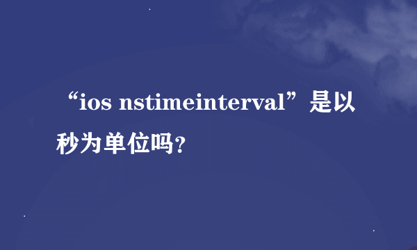 “ios nstimeinterval”是以秒为单位吗？