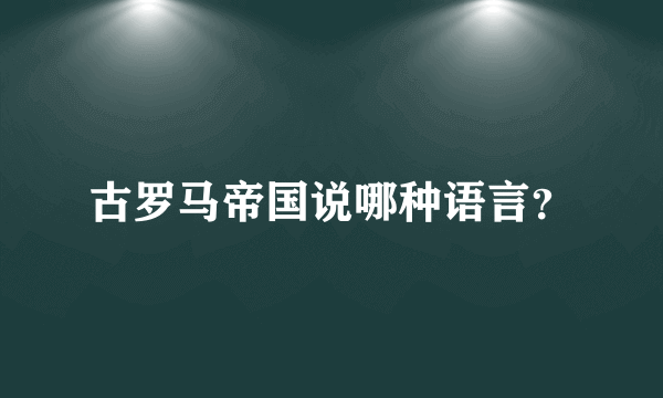 古罗马帝国说哪种语言？