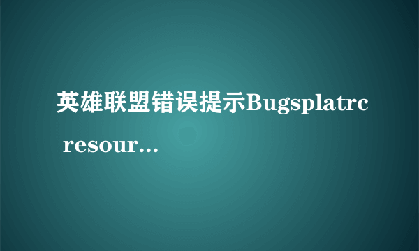 英雄联盟错误提示Bugsplatrc resource dll not found