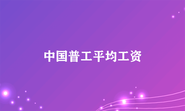 中国普工平均工资