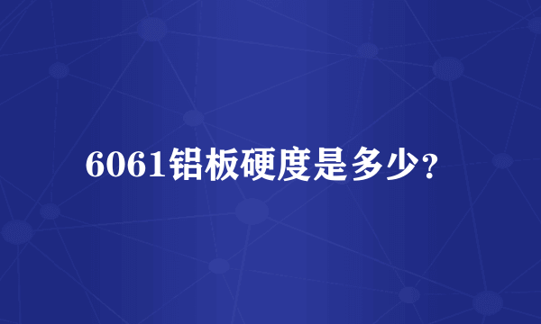 6061铝板硬度是多少？