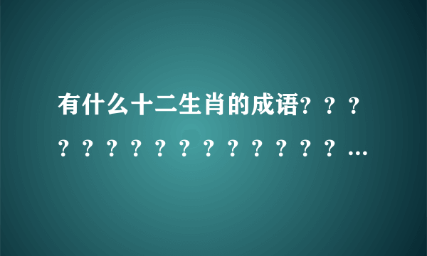 有什么十二生肖的成语？？？？？？？？？？？？？？？？？？？？？？