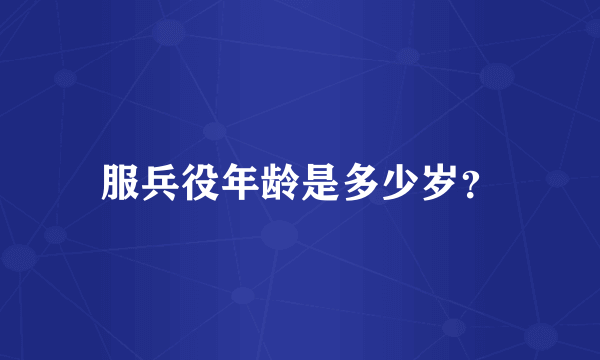服兵役年龄是多少岁？