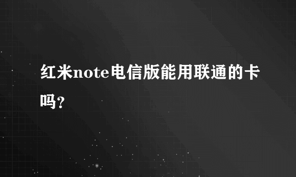红米note电信版能用联通的卡吗？