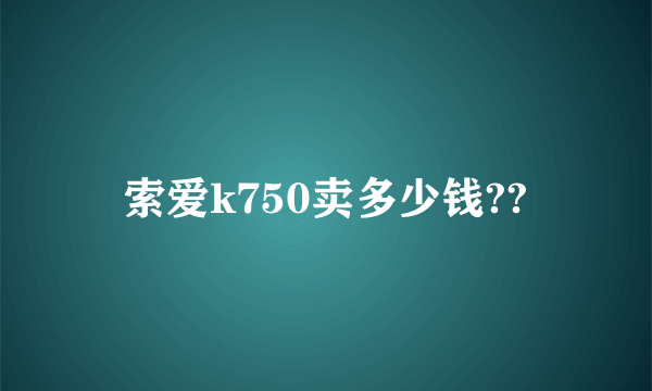 索爱k750卖多少钱??