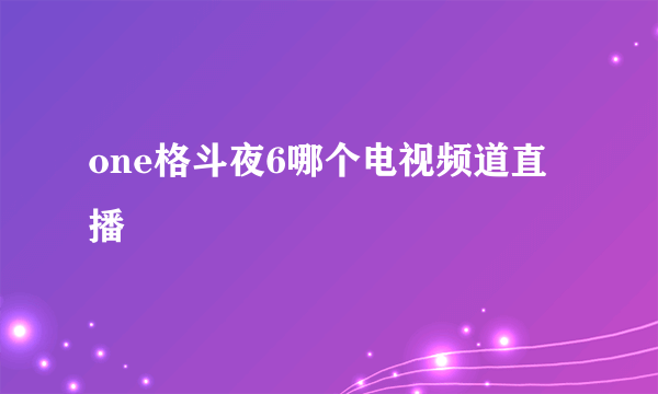 one格斗夜6哪个电视频道直播