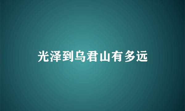 光泽到乌君山有多远