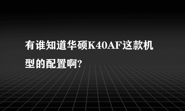有谁知道华硕K40AF这款机型的配置啊?