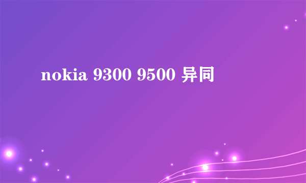 nokia 9300 9500 异同