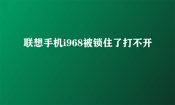 联想手机i968被锁住了打不开