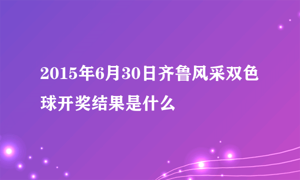 2015年6月30日齐鲁风采双色球开奖结果是什么
