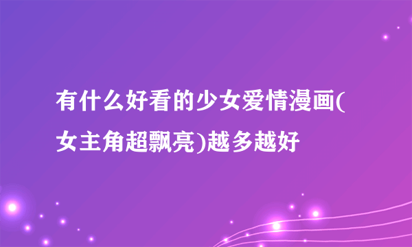 有什么好看的少女爱情漫画(女主角超飘亮)越多越好