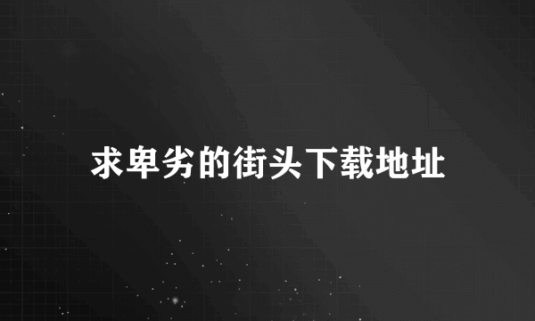 求卑劣的街头下载地址