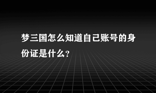 梦三国怎么知道自己账号的身份证是什么？