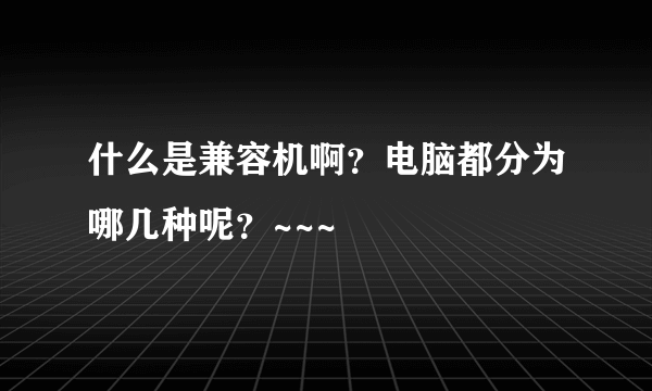 什么是兼容机啊？电脑都分为哪几种呢？~~~
