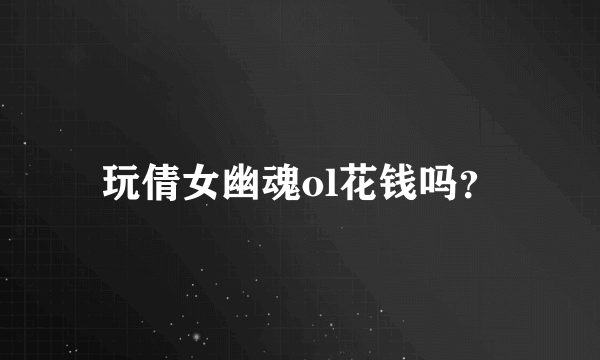 玩倩女幽魂ol花钱吗？