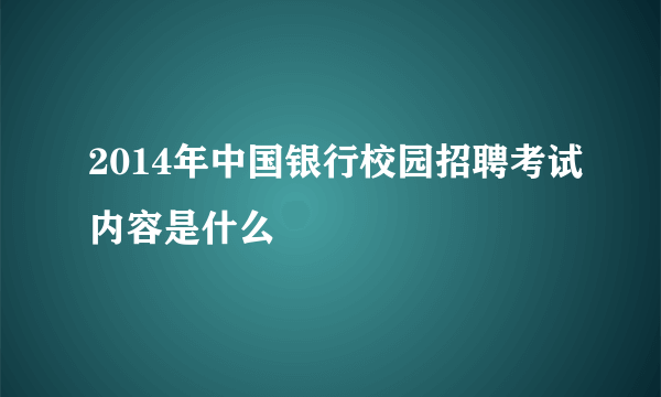 2014年中国银行校园招聘考试内容是什么