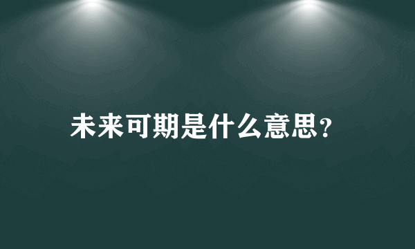 未来可期是什么意思？