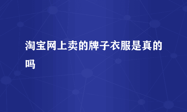 淘宝网上卖的牌子衣服是真的吗