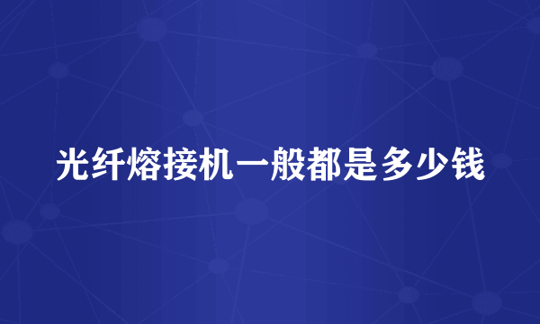 光纤熔接机一般都是多少钱