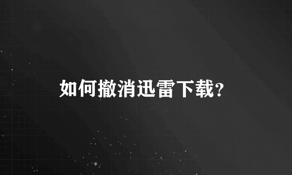 如何撤消迅雷下载？