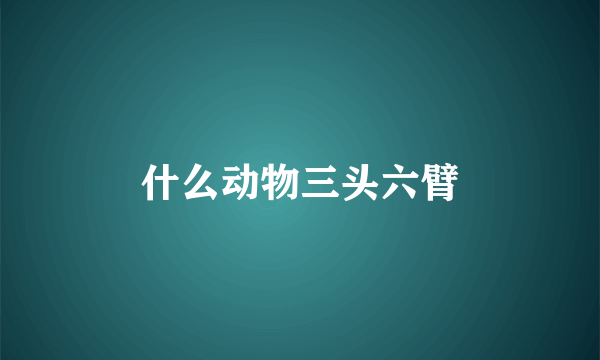 什么动物三头六臂