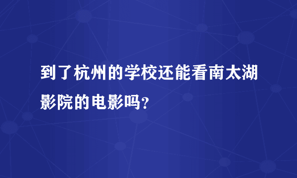 到了杭州的学校还能看南太湖影院的电影吗？
