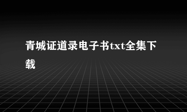 青城证道录电子书txt全集下载