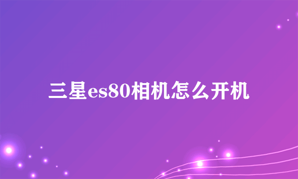 三星es80相机怎么开机