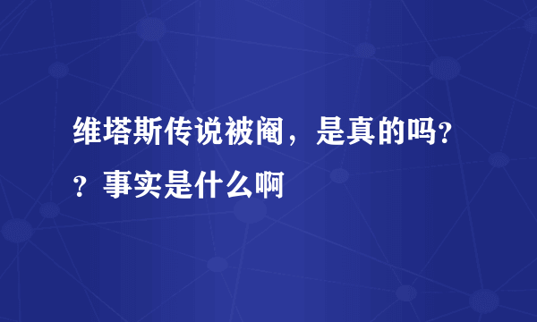 维塔斯传说被阉，是真的吗？？事实是什么啊