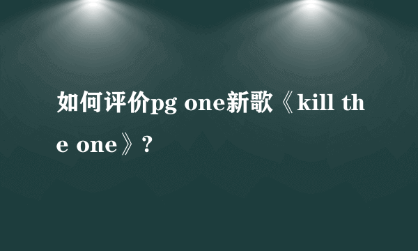 如何评价pg one新歌《kill the one》?