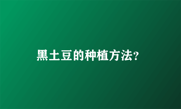 黑土豆的种植方法？