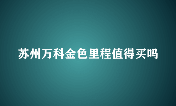 苏州万科金色里程值得买吗