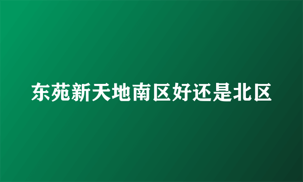 东苑新天地南区好还是北区
