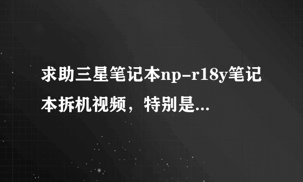 求助三星笔记本np-r18y笔记本拆机视频，特别是拆键盘部分。