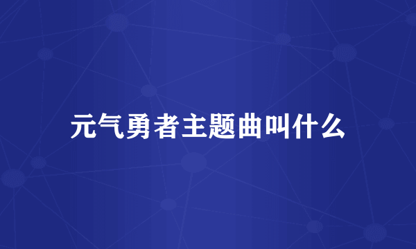 元气勇者主题曲叫什么