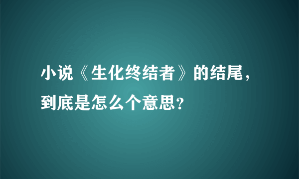 小说《生化终结者》的结尾，到底是怎么个意思？