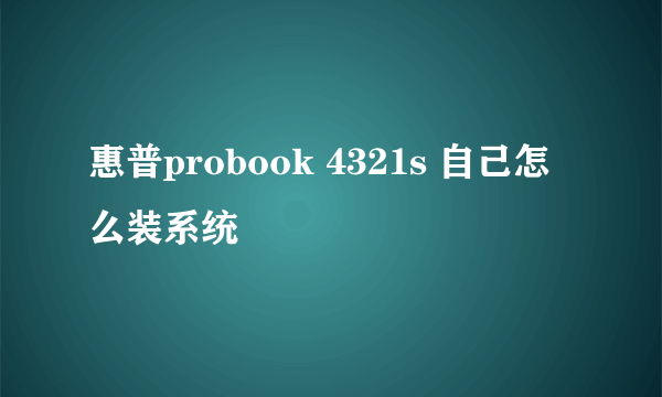 惠普probook 4321s 自己怎么装系统