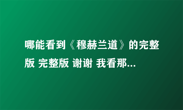 哪能看到《穆赫兰道》的完整版 完整版 谢谢 我看那个是145.5分钟的是删减版！