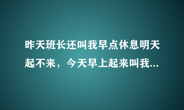 昨天班长还叫我早点休息明天起不来，今天早上起来叫我上夜班，什么情况，不会是想开除我吧