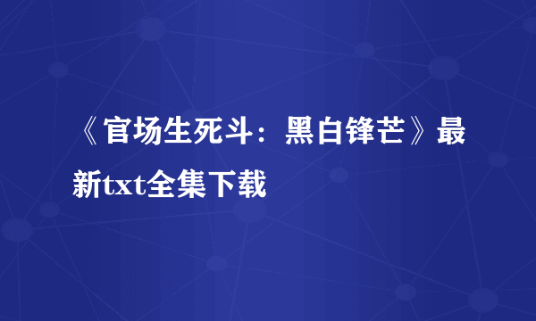 《官场生死斗：黑白锋芒》最新txt全集下载
