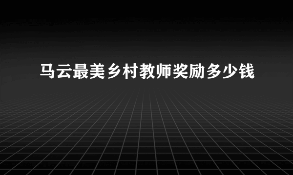 马云最美乡村教师奖励多少钱